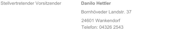 Stellvertretender Vorsitzender   Danilo Hettler Bornhveder Landstr. 37 24601 Wankendorf Telefon: 04326 2543
